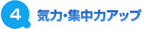 ４．	気力・集中力アップ