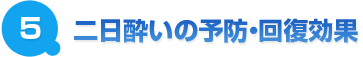 ５．	二日酔いの予防・回復効果