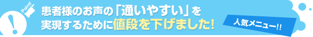 患者様のお声の「通いやすい」を実現するために値段を下げました！