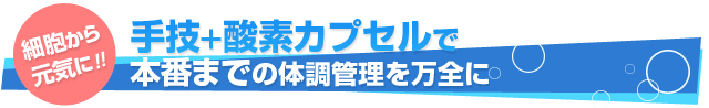 細胞から元気に。 手技＋酸素カプセルで本番までの体調管理を万全に